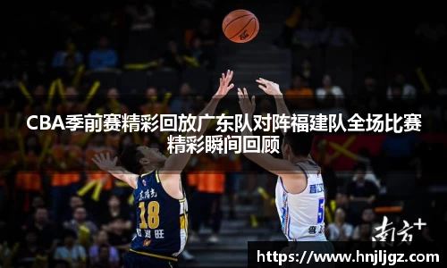 CBA季前赛精彩回放广东队对阵福建队全场比赛精彩瞬间回顾