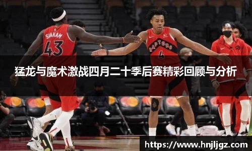 猛龙与魔术激战四月二十季后赛精彩回顾与分析