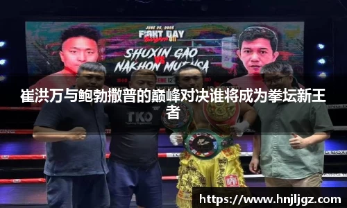 崔洪万与鲍勃撒普的巅峰对决谁将成为拳坛新王者