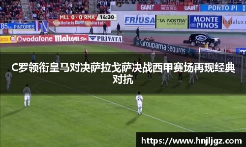 C罗领衔皇马对决萨拉戈萨决战西甲赛场再现经典对抗