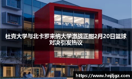 杜克大学与北卡罗来纳大学激战正酣2月20日篮球对决引发热议